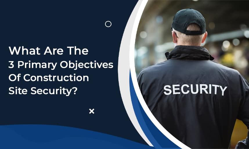 What Are The 3 Primary Objectives Of Construction Site Security